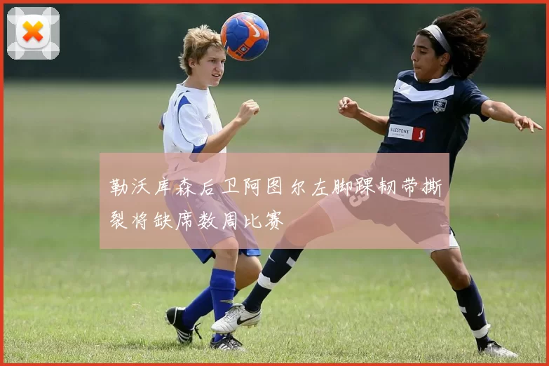 勒沃库森后卫阿图尔左脚踝韧带撕裂将缺席数周比赛