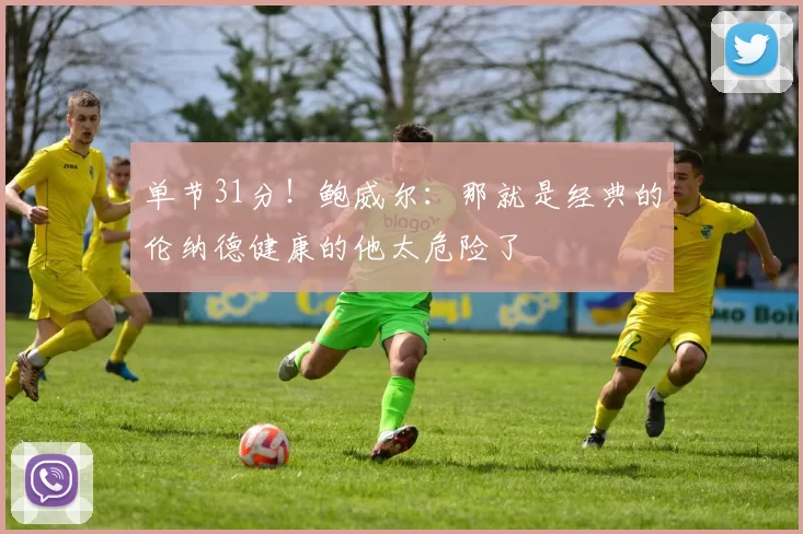 单节31分！鲍威尔：那就是经典的伦纳德健康的他太危险了