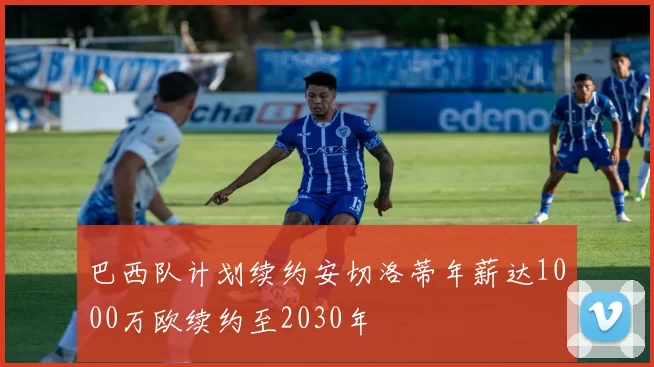 巴西队计划续约安切洛蒂年薪达1000万欧续约至2030年