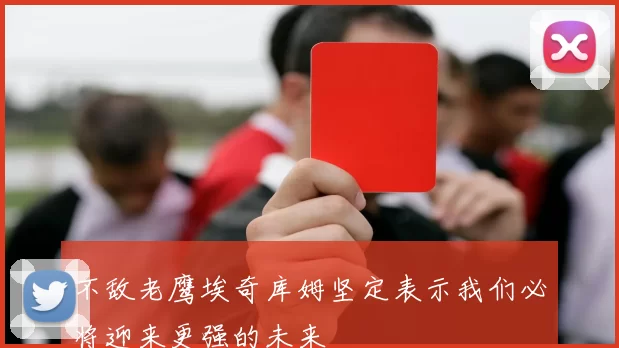 不敌老鹰埃奇库姆坚定表示我们必将迎来更强的未来