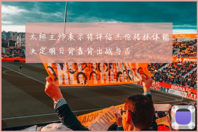 太阳主帅表示将评估杰伦格林体能决定明日背靠背出战与否