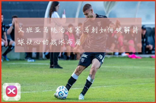 文班亚马统治活塞马刺如何破解持球核心的战术布局