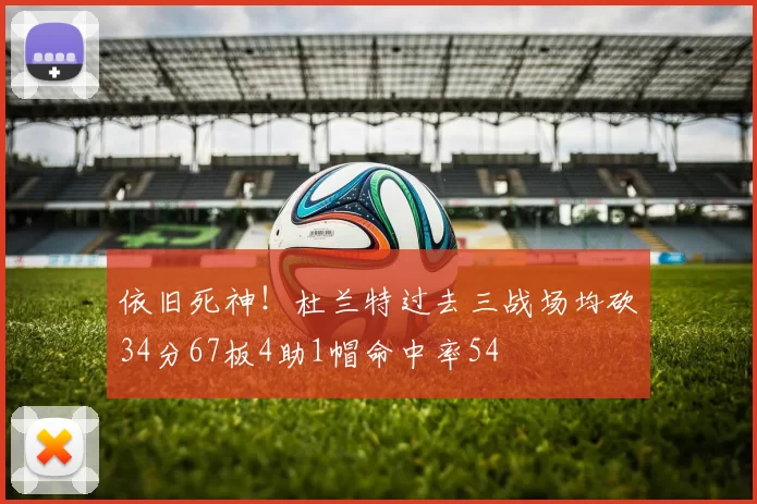 依旧死神！杜兰特过去三战场均砍34分67板4助1帽命中率54