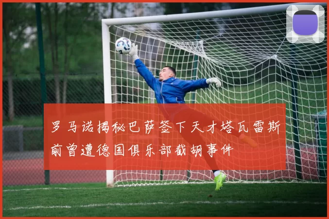 罗马诺揭秘巴萨签下天才塔瓦雷斯前曾遭德国俱乐部截胡事件