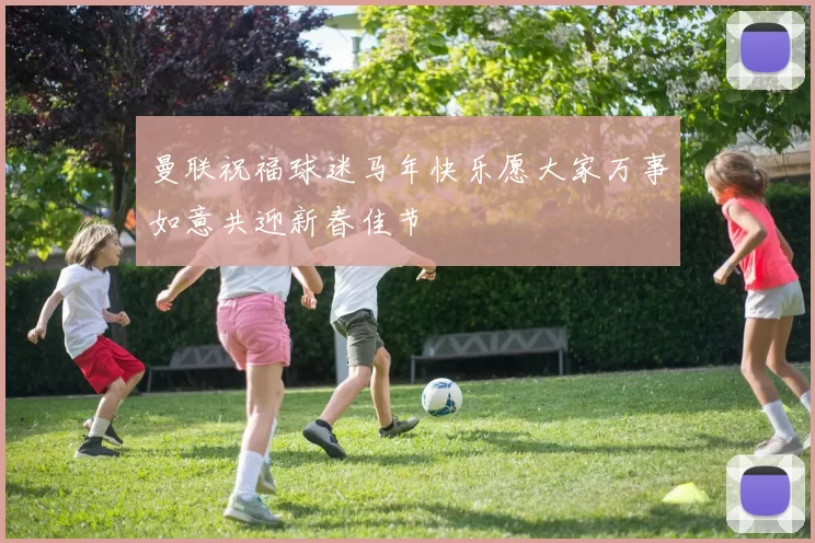 曼联祝福球迷马年快乐愿大家万事如意共迎新春佳节