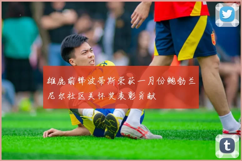 雄鹿前锋波蒂斯荣获一月份鲍勃兰尼尔社区关怀奖表彰贡献