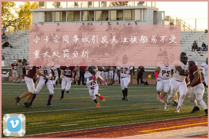 小卡合同争议引发关注快船或不受重大处罚分析