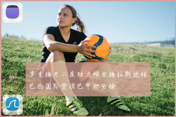 罗克梅开二度助力帕尔梅拉斯逆转巴西国际登顶巴甲积分榜