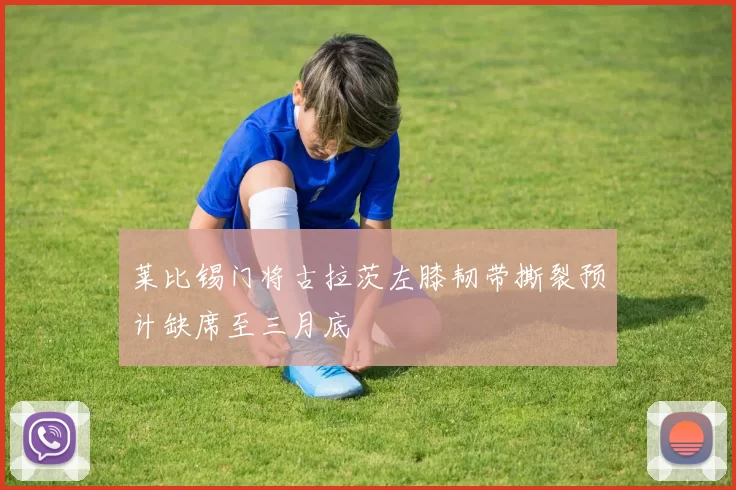莱比锡门将古拉茨左膝韧带撕裂预计缺席至三月底
