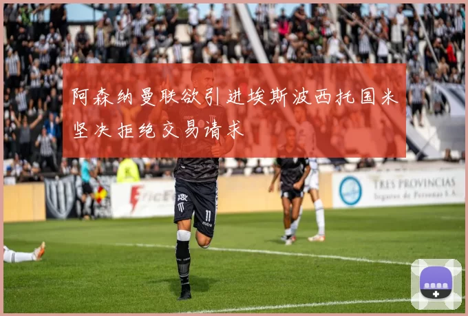 阿森纳曼联欲引进埃斯波西托国米坚决拒绝交易请求