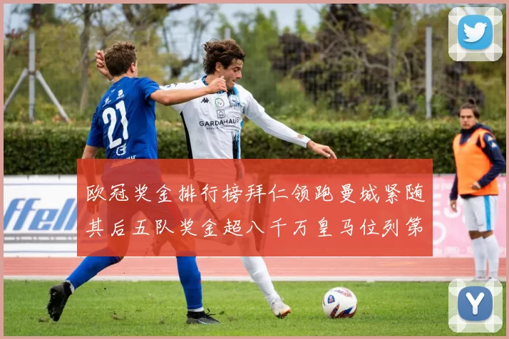 欧冠奖金排行榜拜仁领跑曼城紧随其后五队奖金超八千万皇马位列第六