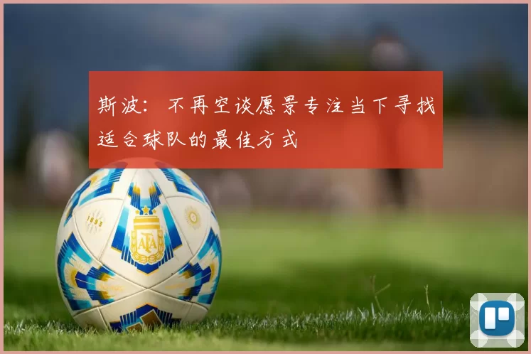 斯波：不再空谈愿景专注当下寻找适合球队的最佳方式