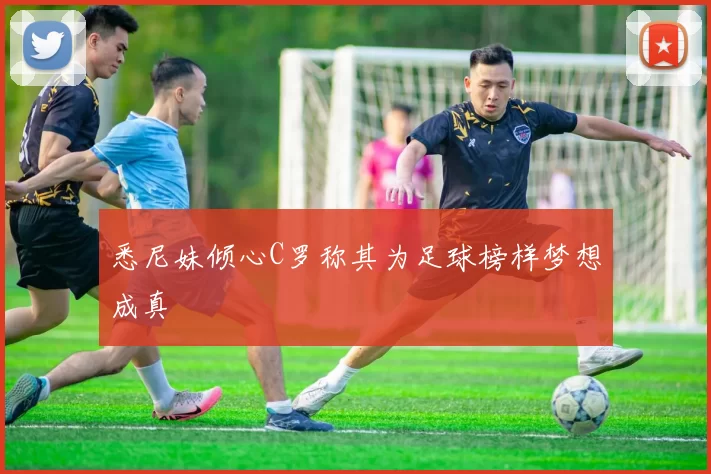 悉尼妹倾心C罗称其为足球榜样梦想成真